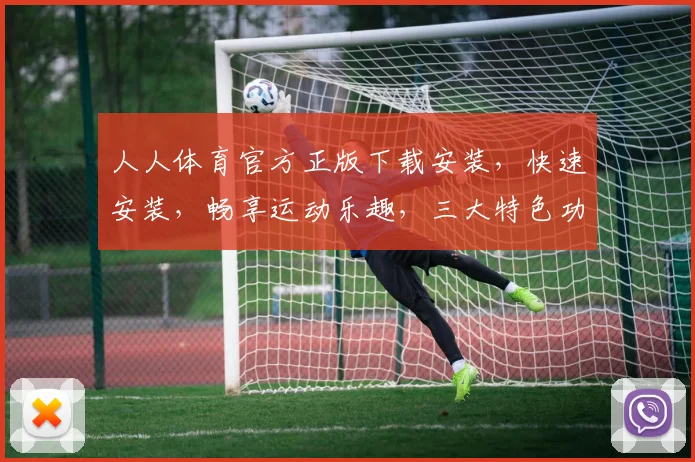 人人体育官方正版下载安装，快速安装，畅享运动乐趣，三大特色功能，一触即达