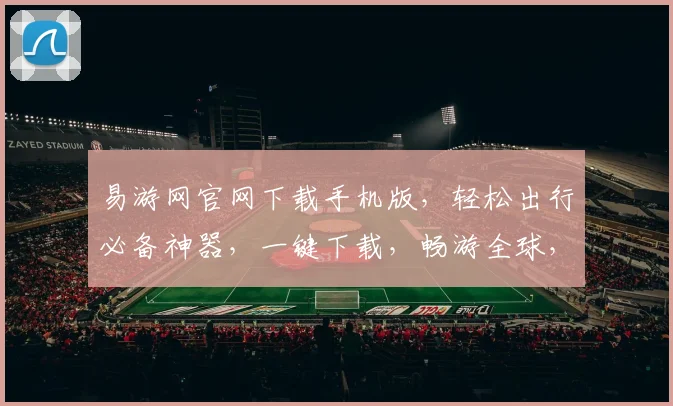 易游网官网下载手机版，轻松出行必备神器，一键下载，畅游全球，三步搞定，出行无忧，畅享旅行
