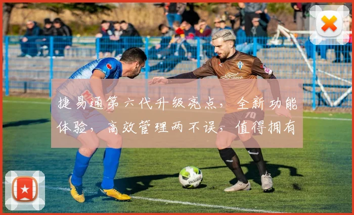 捷易通第六代升级亮点，全新功能体验，高效管理两不误，值得拥有，推荐必看