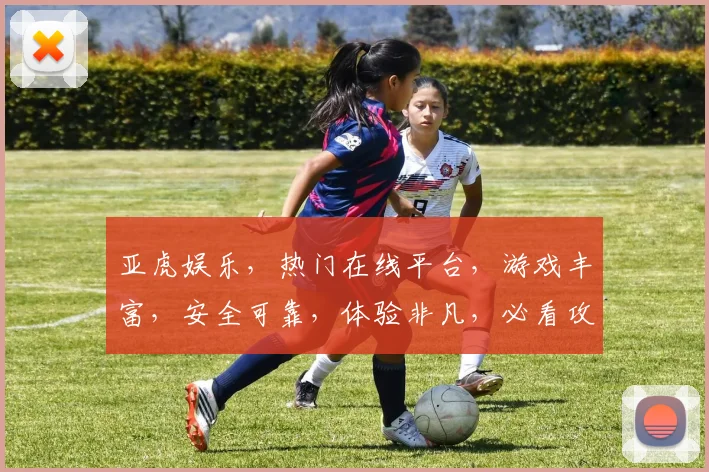 亚虎娱乐，热门在线平台，游戏丰富，安全可靠，体验非凡，必看攻略，轻松赢大奖