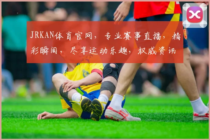 JRKAN体育官网，专业赛事直播，精彩瞬间，尽享运动乐趣，权威资讯，一网打尽