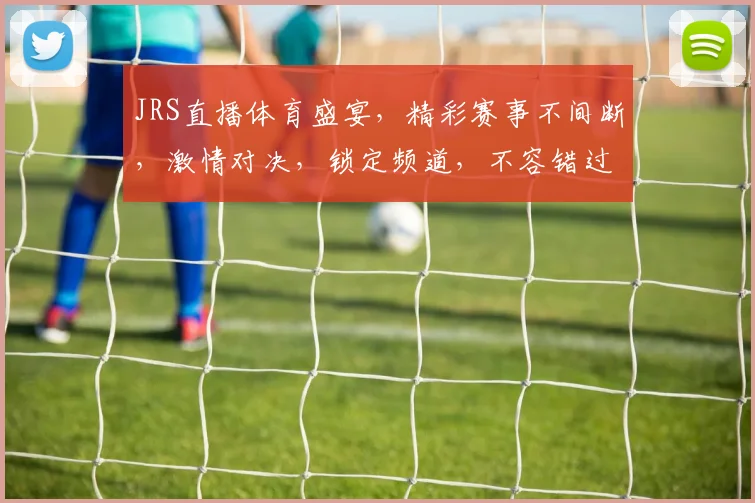 JRS直播体育盛宴，精彩赛事不间断，激情对决，锁定频道，不容错过，尽享运动魅力，体验视听盛宴