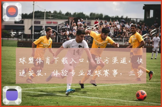 球盟体育下载入口，官方渠道，快速安装，体验专业足球赛事，三步轻松获取