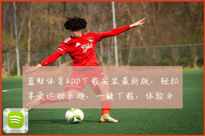 蓝鲸体育app下载安装最新版，轻松享受运动乐趣，一键下载，体验非凡