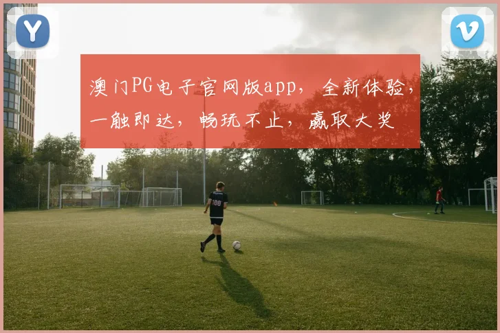 澳门PG电子官网版app，全新体验，一触即达，畅玩不止，赢取大奖