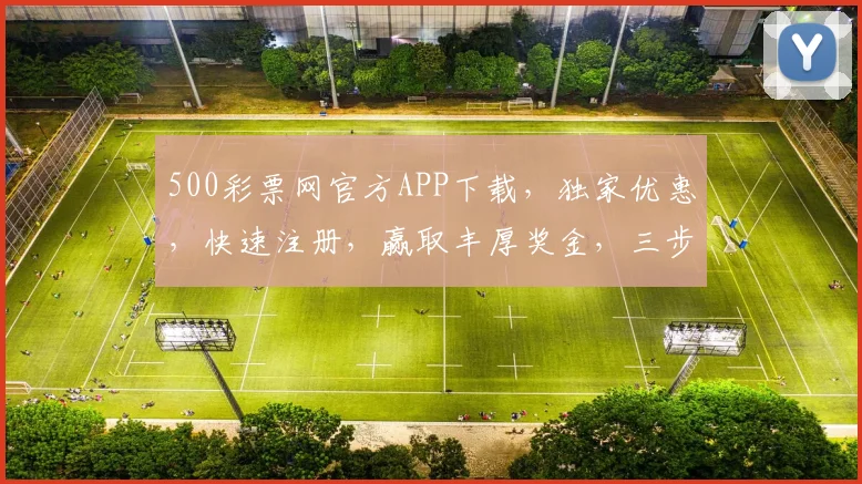 500彩票网官方APP下载，独家优惠，快速注册，赢取丰厚奖金，三步轻松体验